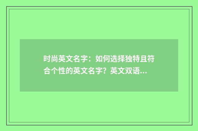 时尚英文名字：如何选择独特且符合个性的英文名字？英文双语对照