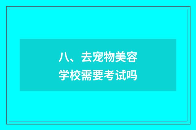 八、去宠物美容学校需要考试吗