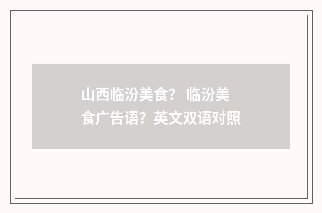 山西临汾美食？ 临汾美食广告语？英文双语对照