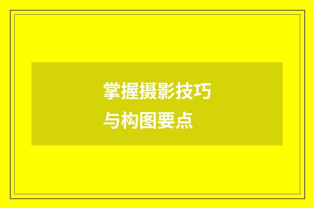 掌握摄影技巧与构图要点