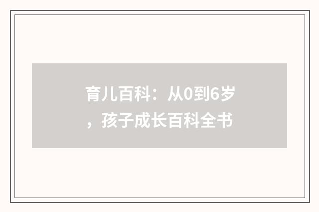 育儿百科：从0到6岁，孩子成长百科全书