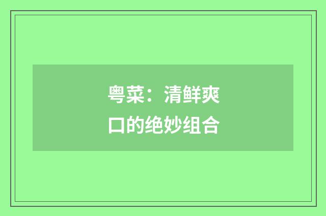 粤菜：清鲜爽口的绝妙组合