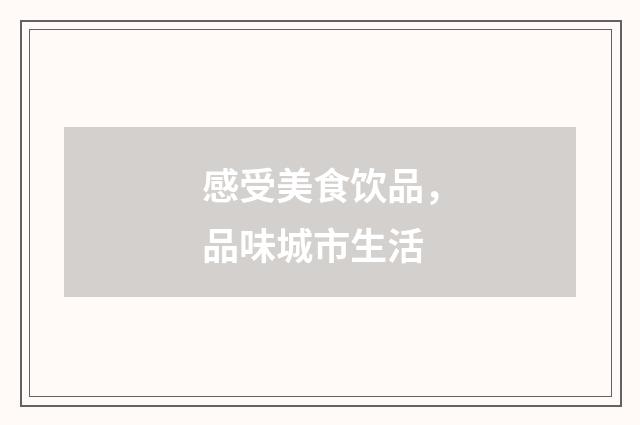感受美食饮品，品味城市生活
