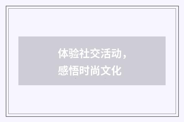 体验社交活动，感悟时尚文化
