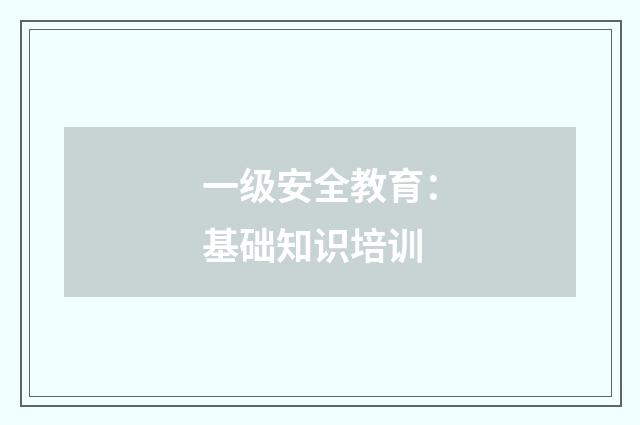 一级安全教育：基础知识培训