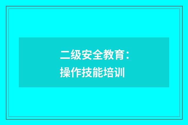 二级安全教育：操作技能培训