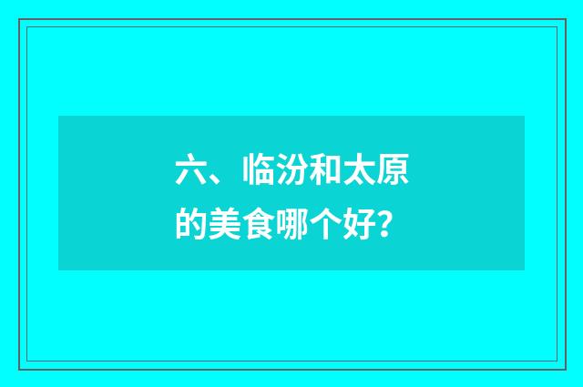 六、临汾和太原的美食哪个好？