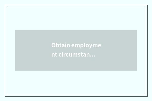 Obtain employment circumstance