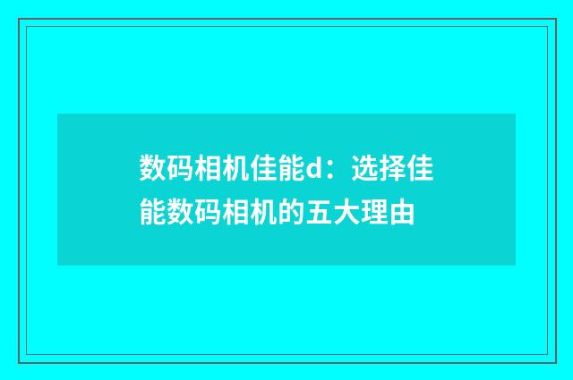 数码相机佳能d：选择佳能数码相机的五大理由
