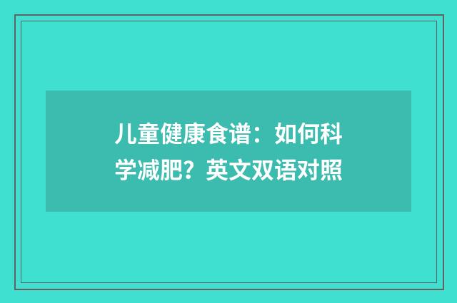 儿童健康食谱：如何科学减肥？英文双语对照