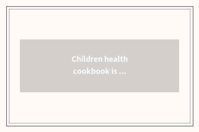 Children health cookbook is recommended