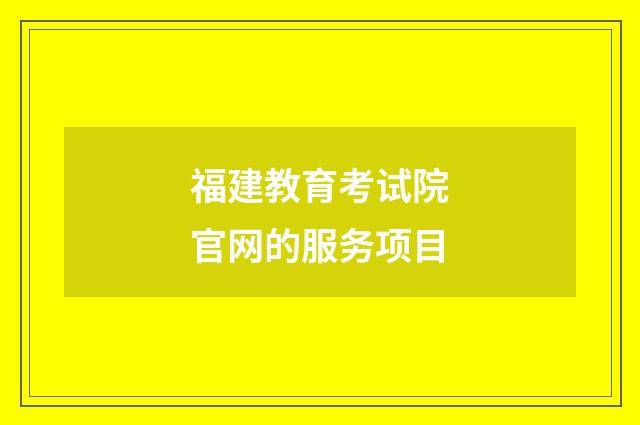 福建教育考试院官网的服务项目