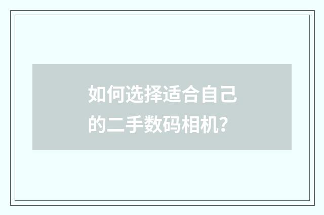 如何选择适合自己的二手数码相机？
