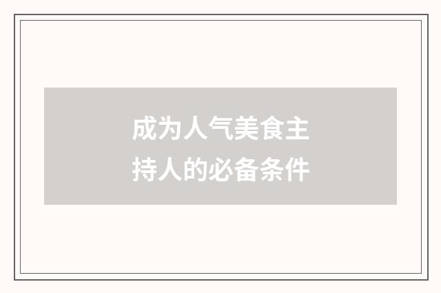 成为人气美食主持人的必备条件