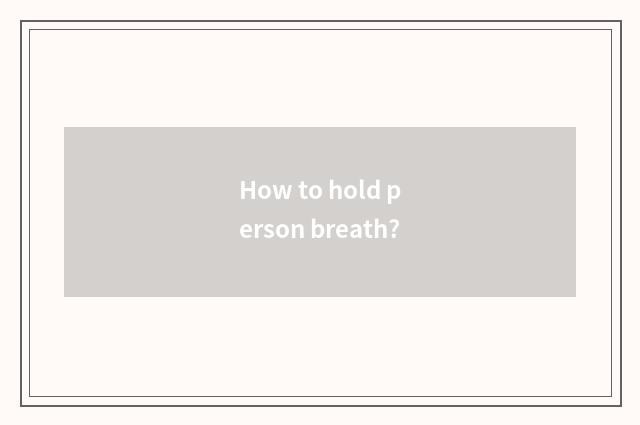 How to hold person breath?