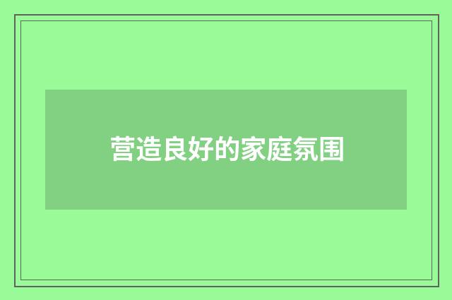 营造良好的家庭氛围