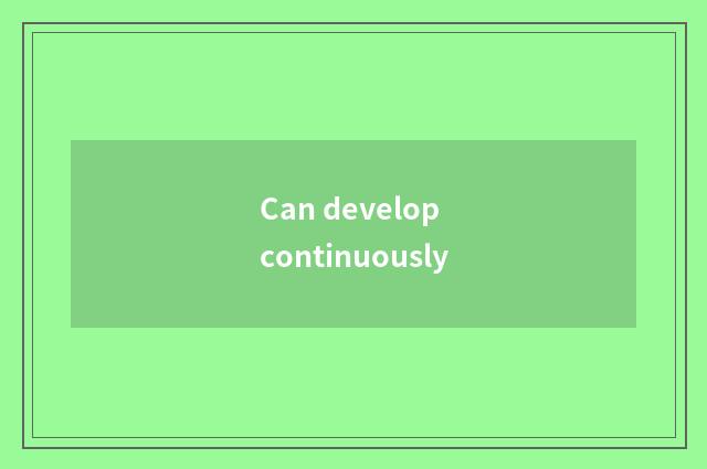 Can develop continuously
