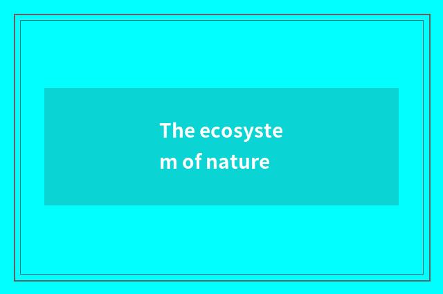 The ecosystem of nature