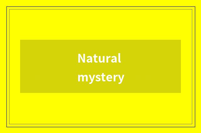 Natural mystery
