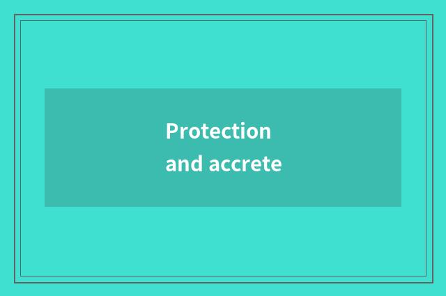 Protection and accrete