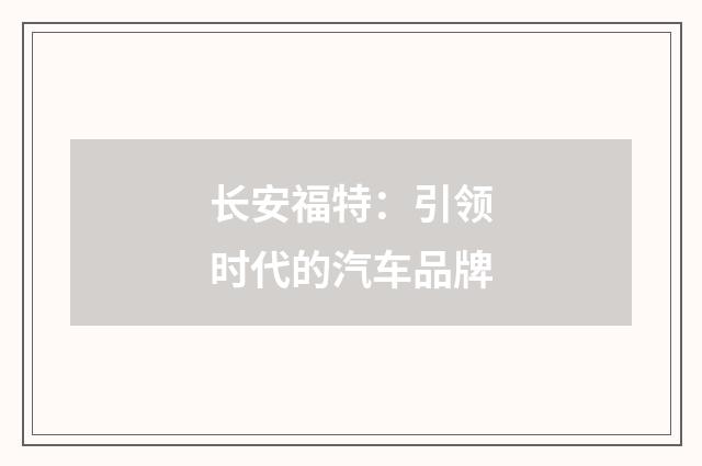 长安福特：引领时代的汽车品牌