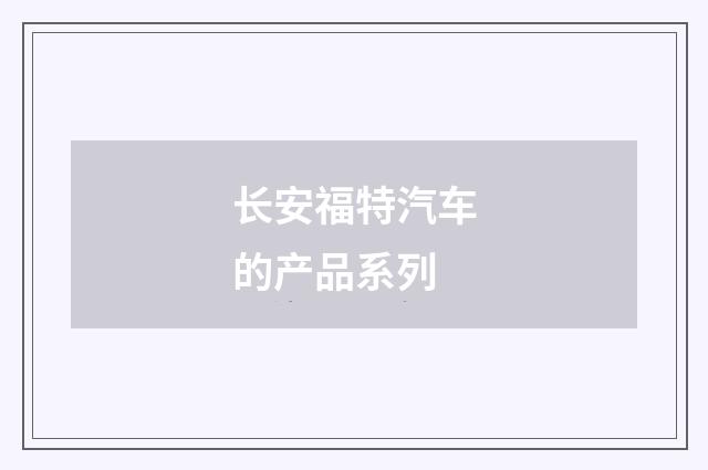 长安福特汽车的产品系列