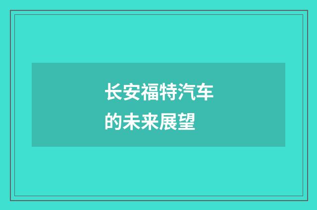 长安福特汽车的未来展望