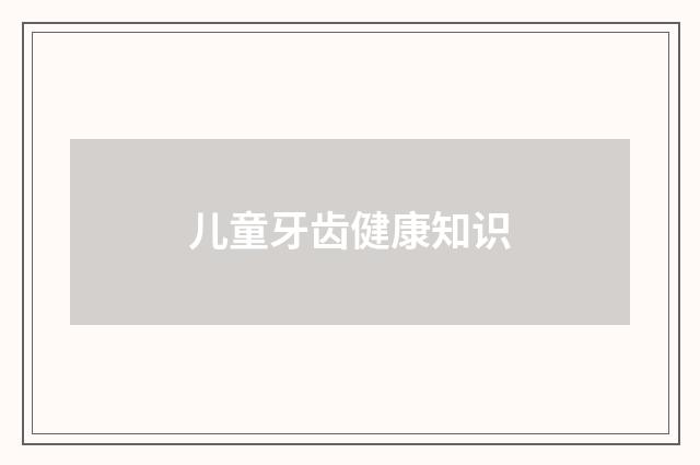 儿童牙齿健康知识