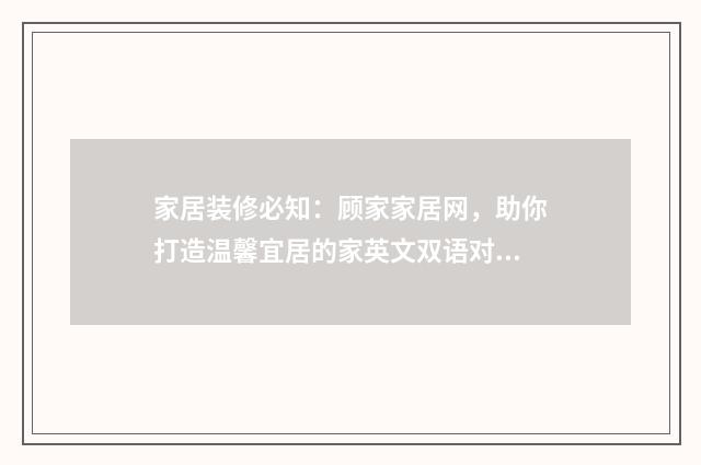 家居装修必知：顾家家居网，助你打造温馨宜居的家英文双语对照