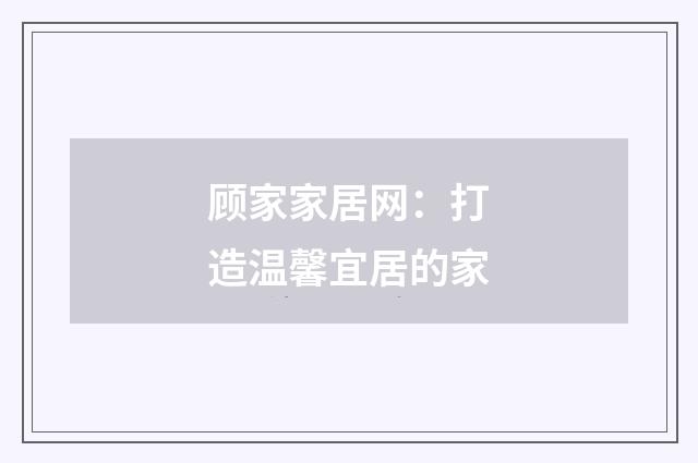 顾家家居网：打造温馨宜居的家