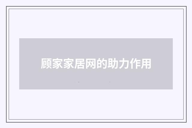 顾家家居网的助力作用