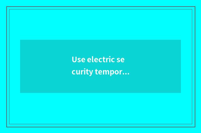 Use electric security temporarily