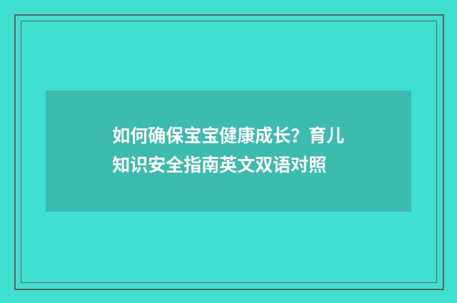 如何确保宝宝健康成长？育儿知识安全指南英文双语对照