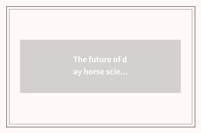 The future of day horse science and technology is looked into
