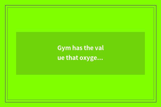 Gym has the value that oxygen moves