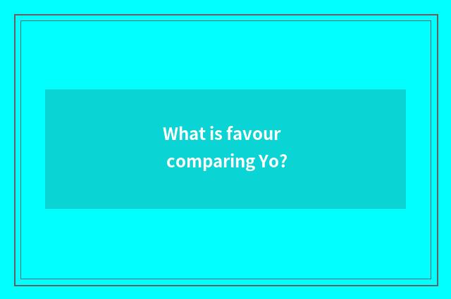 What is favour comparing Yo?