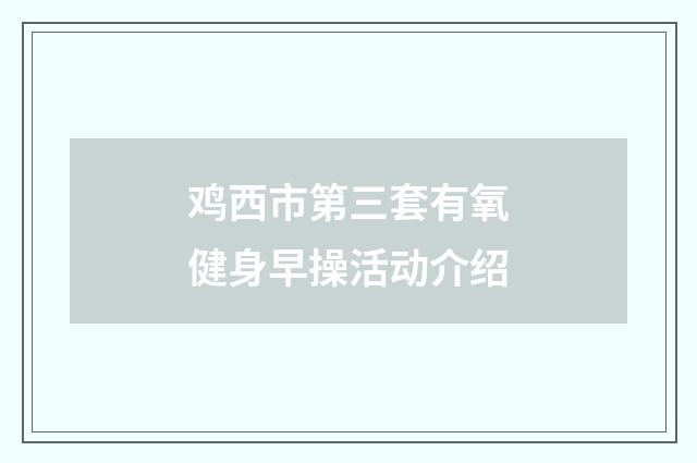 鸡西市第三套有氧健身早操活动介绍