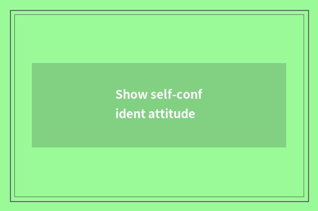Show self-confident attitude