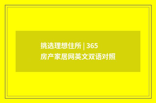 挑选理想住所 | 365房产家居网英文双语对照