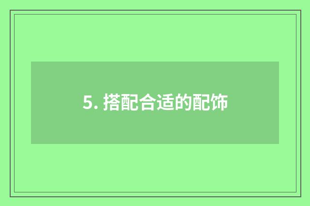 5. 搭配合适的配饰
