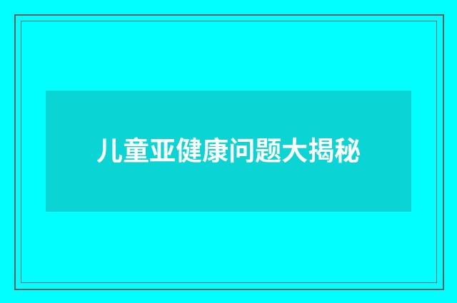 儿童亚健康问题大揭秘