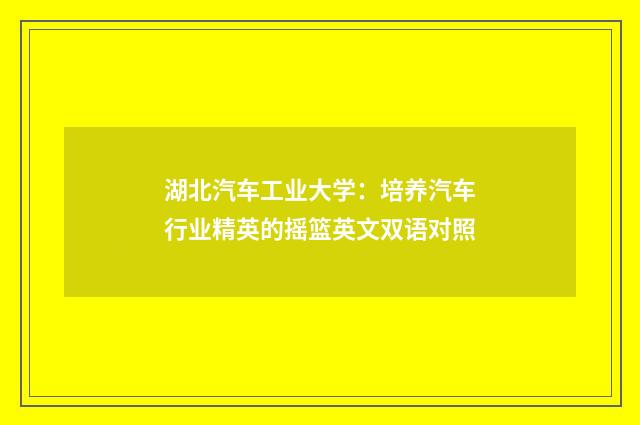 湖北汽车工业大学：培养汽车行业精英的摇篮英文双语对照