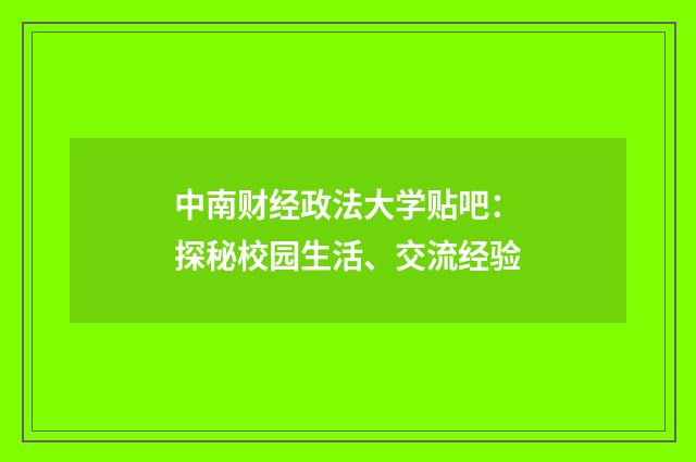 中南财经政法大学贴吧：探秘校园生活、交流经验