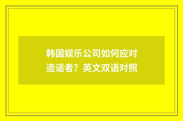 韩国娱乐公司如何应对造谣者？英文双语对照