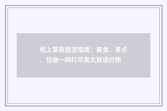坝上草原旅游指南：美食、景点、住宿一网打尽英文双语对照