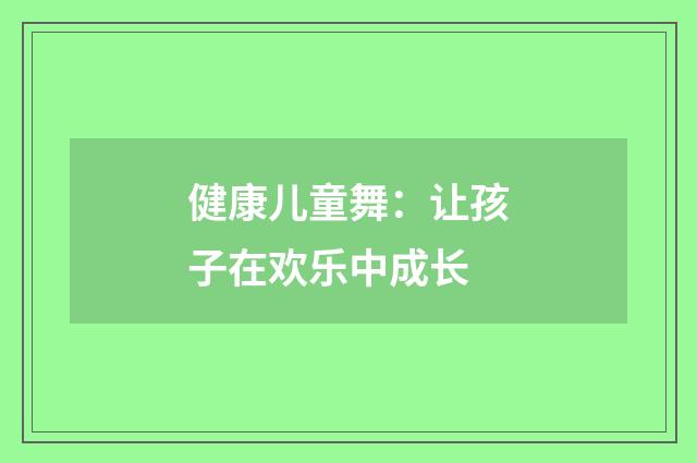 健康儿童舞：让孩子在欢乐中成长