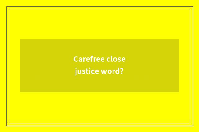Carefree close justice word?
