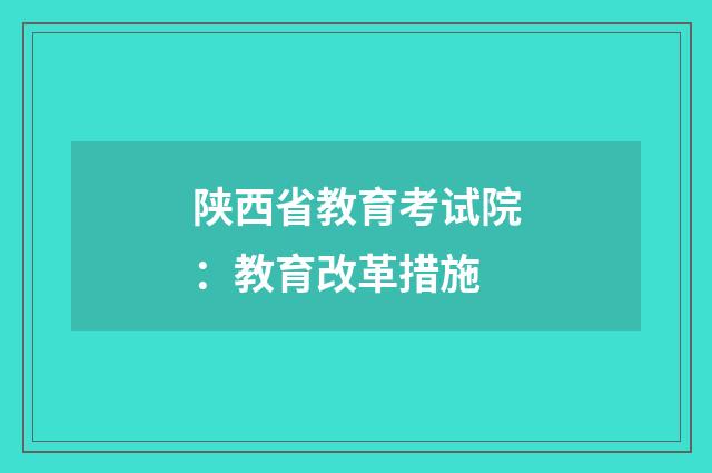 陕西省教育考试院：教育改革措施