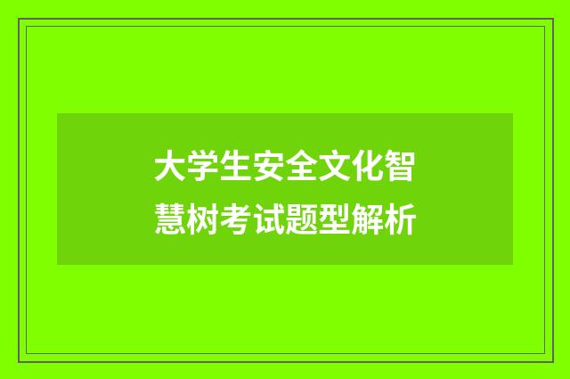 大学生安全文化智慧树考试题型解析