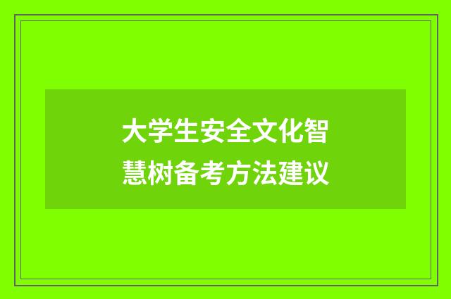 大学生安全文化智慧树备考方法建议